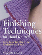 Finishing Techniques for Hand Knitters: Give Your Knitting That Professional Look
