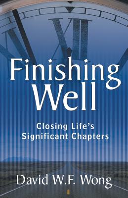 Finishing Well: Closing Life's Significant Chapters - Wong, David W F