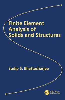 Finite Element Analysis of Solids and Structures - Bhattacharjee, Sudip S