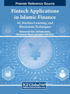 Fintech Applications in Islamic Finance: AI, Machine Learning, and Blockchain Techniques - Irfan, Mohammad (Editor), and Kadry, Seifedine (Editor), and Sharif, Muhammad (Editor)