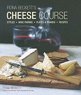 Fiona Becketts Cheese Course: Styles, Wine Pairing, Plates & Boards, Recipes