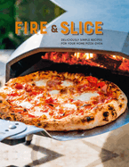 Fire and Slice: Deliciously Simple Recipes for Your Home Pizza Oven