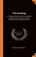 Fire Assaying: A Practical Treatise On the Fire Assaying of Gold, Silver and Lead, Including Description of the Appliances Used
