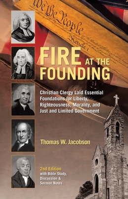 Fire At The Founding: Christian Clergy Laid Essential Foundations for Liberty, Righteousness, Morality, and Just and Limited Government - Jacobson, Thomas W