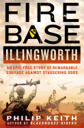 Fire Base Illingworth: An Epic True Story of Remarkable Courage Against Staggering Odds: An Epic True Story of Remarkable Courage Against Staggering Odds