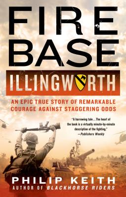 Fire Base Illingworth: An Epic True Story of Remarkable Courage Against Staggering Odds - Keith, Philip