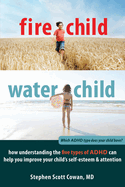 Fire Child, Water Child: How Understanding the Five Types of ADHD Can Help You Improve Your Child's Self-Esteem and Attention