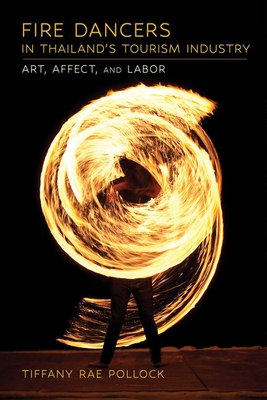 Fire Dancers in Thailand's Tourism Industry: Art, Affect, and Labor - Pollock, Tiffany Rae