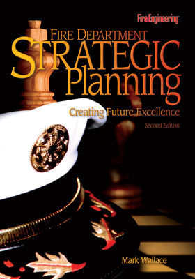 Fire Department Strategic Planning: Creating Future Excellence - Wallace, Mark