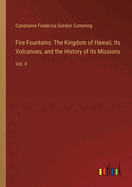 Fire Fountains: The Kingdom of Hawaii, Its Volcanoes, and the History of Its Missions: Vol. II