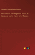 Fire Fountains. The Kingdom of Hawaii, its Volcanoes, and the History of Its Missions