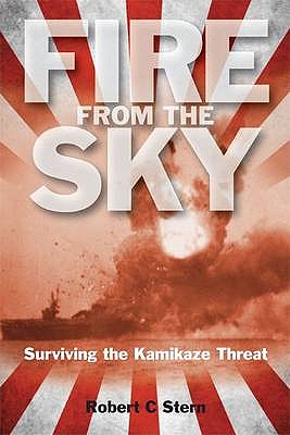 Fire from the Sky: Surviving the Kamikaze Threat - Stern, Robert C.