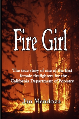 Fire Girl: The Story of one of the First Female CDF Fire Fighters - Mendoza, Jan