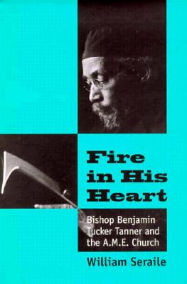Fire in His Heart: Bishop Benjamin Tucker Tanner - Seraile, William
