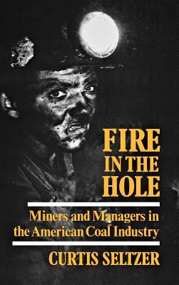 Fire in the Hole: Miners and Managers in the American Coal Industry - Seltzer, Curtis