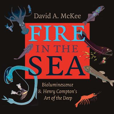 Fire in the Sea: Bioluminescence and Henry Compton's Art of the Deep Volume 25 - McKee, David A, PH.D., and Compton, Henry, and Hyde, Larry J (Contributions by)