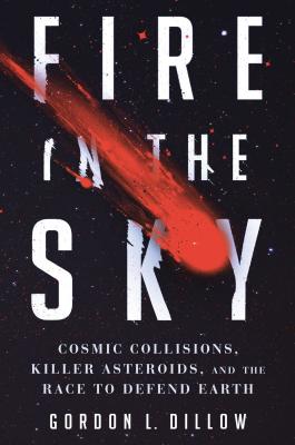 Fire in the Sky: Cosmic Collisions, Killer Asteroids, and the Race to Defend Earth - Dillow, Gordon L