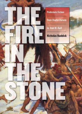 Fire in the Stone: Prehistoric Fiction from Charles Darwin to Jean M. Auel - Ruddick, Nicholas