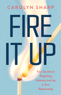 Fire It Up: Four Secrets to Reigniting Intimacy and Joy in Your Relationship