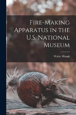 Fire-making Apparatus in the U.S. National Museum - Hough, Walter