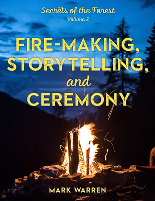 Fire-Making, Storytelling, and Ceremony: Secrets of the Forest - Warren, Mark