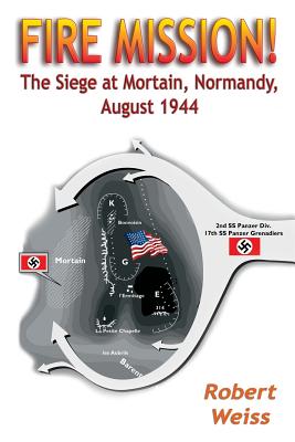 Fire Mission!: The Siege at Mortain, Normandy, August 1944 - Weiss, Robert, MSW, M S W