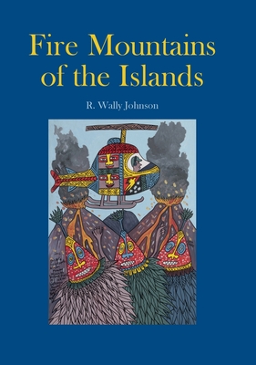 Fire Mountains of the Islands: A History of Volcanic Eruptions and Disaster Management in Papua New Guinea and the Solomon Islands - Johnson, R. W.