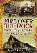 Fire Over the Rock: The Great Siege of Gibraltar, 1779-1783