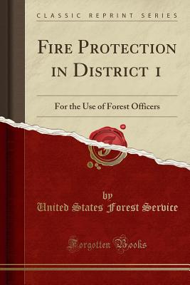 Fire Protection in District 1: For the Use of Forest Officers (Classic Reprint) - Service, United States Forest