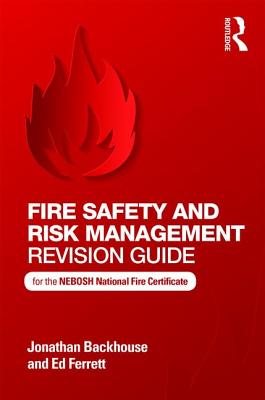 Fire Safety and Risk Management Revision Guide: for the NEBOSH National Fire Certificate - Backhouse, Jonathan, and Ferrett, Ed