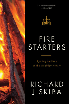 Fire Starters: Igniting the Holy in the Weekday Homily - Sklba, Richard J