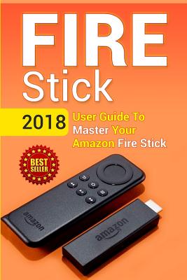 Fire Stick: 2018 User Guide To Master Your Amazon Fire Stick - Hoffman, David