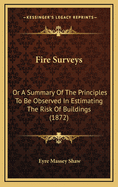 Fire Surveys: Or a Summary of the Principles to Be Observed in Estimating the Risk of Buildings (1872)