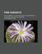 Fire Surveys: Or, a Summary of the Principles to Be Observed in Estimating the Risk of Buildings