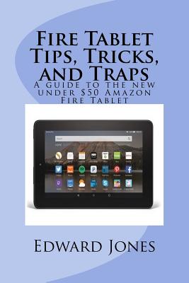 Fire Tablet Tips, Tricks, and Traps: A guide to the new under $50 Amazon Fire Tablet - Jones, Edward C