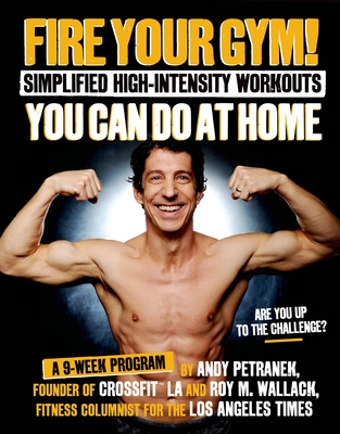 Fire Your Gym!: Simplified High-Intensity Workouts You Can Do at Home: A 9-Week Program - Petranek, Andy, and Wallack, Roy