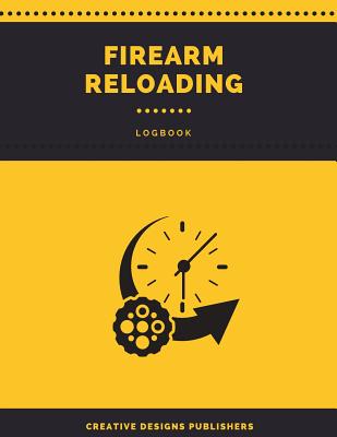 Firearm Reloading Logbook: Firearm, Reloaders Log, Firearm Log, Bullet Inventory, Gun - Publishers, Creative Designs