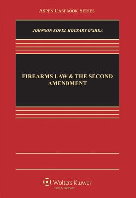 Firearms Law and the Second Amendment: Regulation, Rights, and Policy - Johnson, Nicholas J, and Kopel, David B, and Mocsary, George A