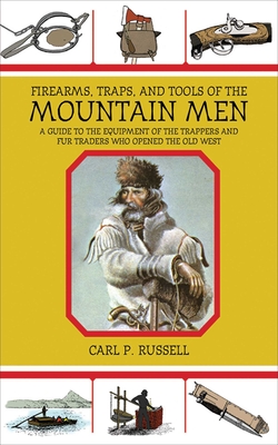 Firearms, Traps, & Tools of the Mountain Men: A Guide to the Equipment of the Trappers and Fur Traders Who Opened the Old West - Russell, Carl P