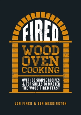 Fired: Over 100 simple recipes & top skills to master the wood fired feast - Finch, Jon, and Merrington, Ben