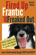 Fired Up, Frantic, and Freaked Out: Training Crazy Dogs from Over-The-Top to Under Control