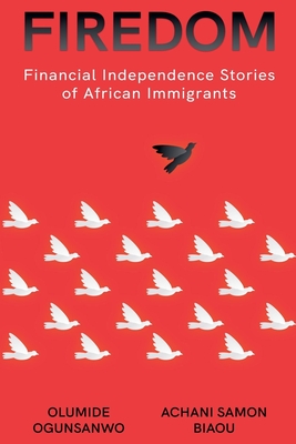 Firedom: Financial Independence Stories of African Immigrants - Ogunsanwo, Olumide, and Biaou, Achani Samon