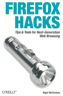 Firefox Hacks: Tips & Tools for Next-Generation Web Browsing - McFarlane, Nigel
