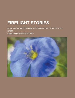 Firelight Stories; Folk Tales Retold for Kindergarten, School and Home - Bailey, Carolyn Sherwin
