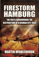 Firestorm Hamburg: The Facts Surrounding the Destruction of a German City 1943
