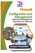 Firewall Configuration and Management: Advanced Strategies for Securing Your Network