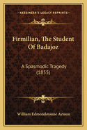 Firmilian, the Student of Badajoz: A Spasmodic Tragedy (1855)