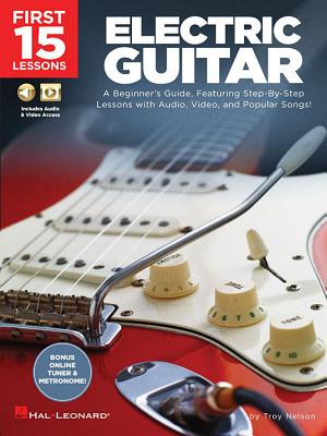 First 15 Lessons - Electric Guitar: A Beginner's Guide, Featuring Step-By-Step Lessons with Audio, Video, and Popular Songs! - Nelson, Troy