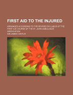 First Aid To The Injured: Arranged According To The Revised Syllabus Of The First Aid Course Of The St. John Ambulance Assoication