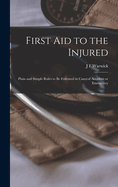 First Aid to the Injured: Plain and Simple Rules to be Followed in Cases of Accident or Emergency